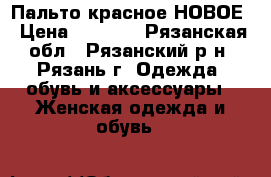 Пальто красное НОВОЕ › Цена ­ 3 600 - Рязанская обл., Рязанский р-н, Рязань г. Одежда, обувь и аксессуары » Женская одежда и обувь   